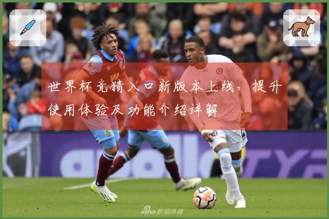 世界杯竞猜入口新版本上线,提升使用体验及功能介绍详解