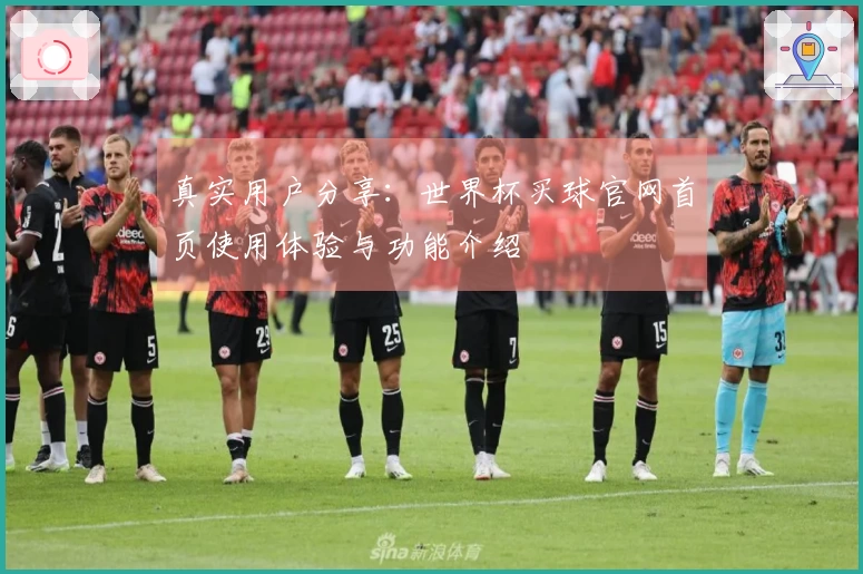 真实用户分享：世界杯买球官网首页使用体验与功能介绍