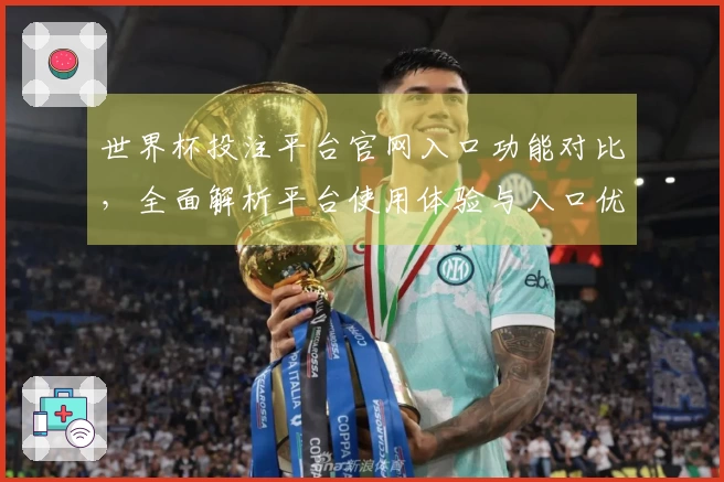 世界杯投注平台官网入口功能对比，全面解析平台使用体验与入口优势