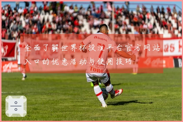 全面了解世界杯投注平台官方网站入口的优惠活动与使用技巧