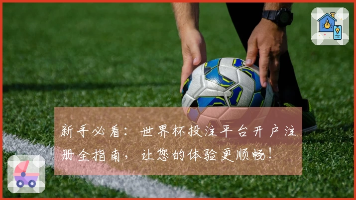 新手必看:世界杯投注平台开户注册全指南,让您的体验更顺畅!