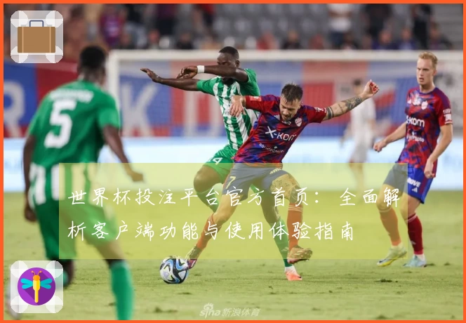世界杯投注平台官方首页：全面解析客户端功能与使用体验指南